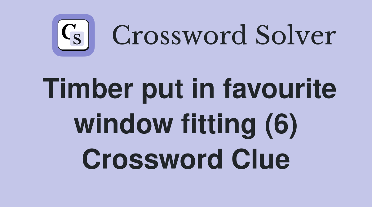Timber put in favourite window fitting (6) Crossword Clue