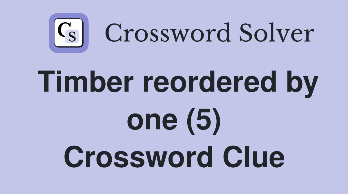 Timber reordered by one (5) Crossword Clue