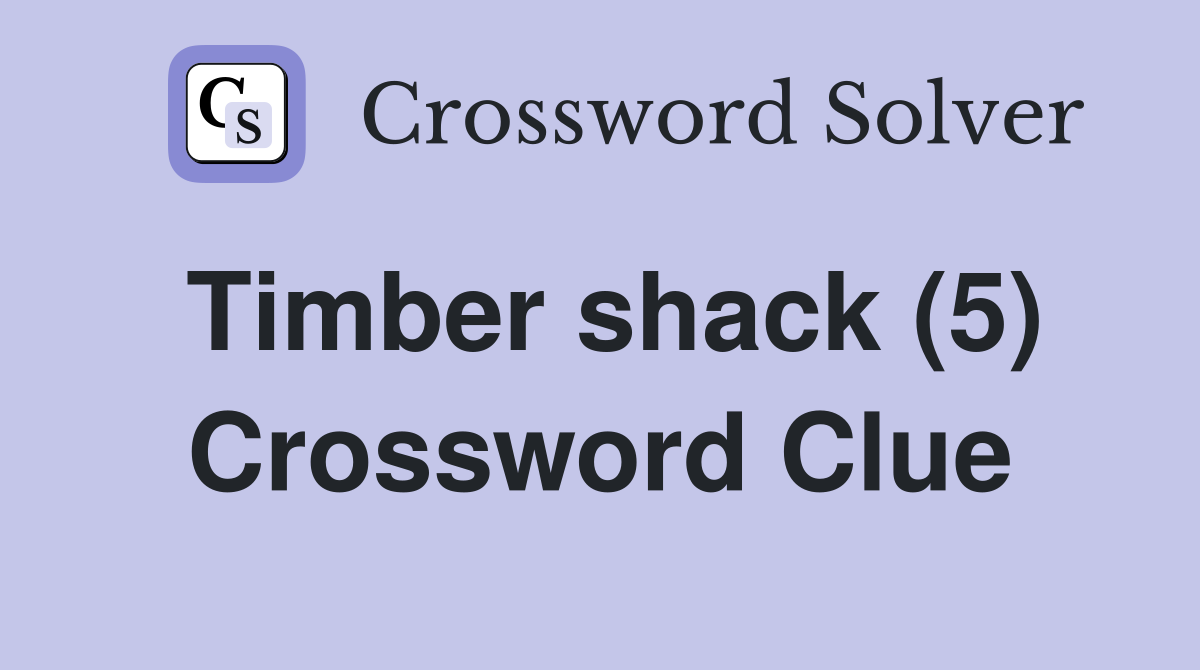 Timber shack (5) Crossword Clue