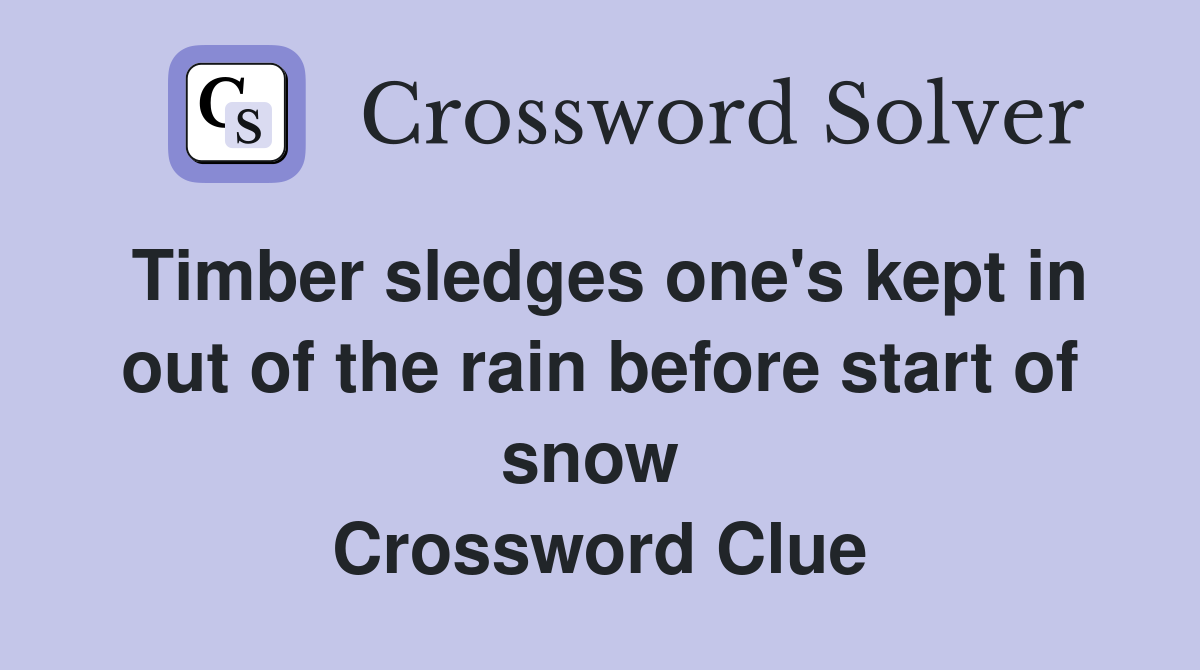 Timber sledges one's kept in out of the rain before start of snow  Crossword Clue
