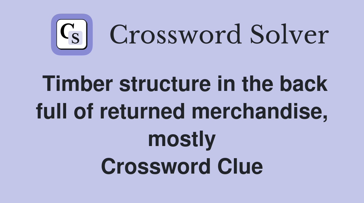 Timber structure in the back full of returned merchandise, mostly Crossword Clue