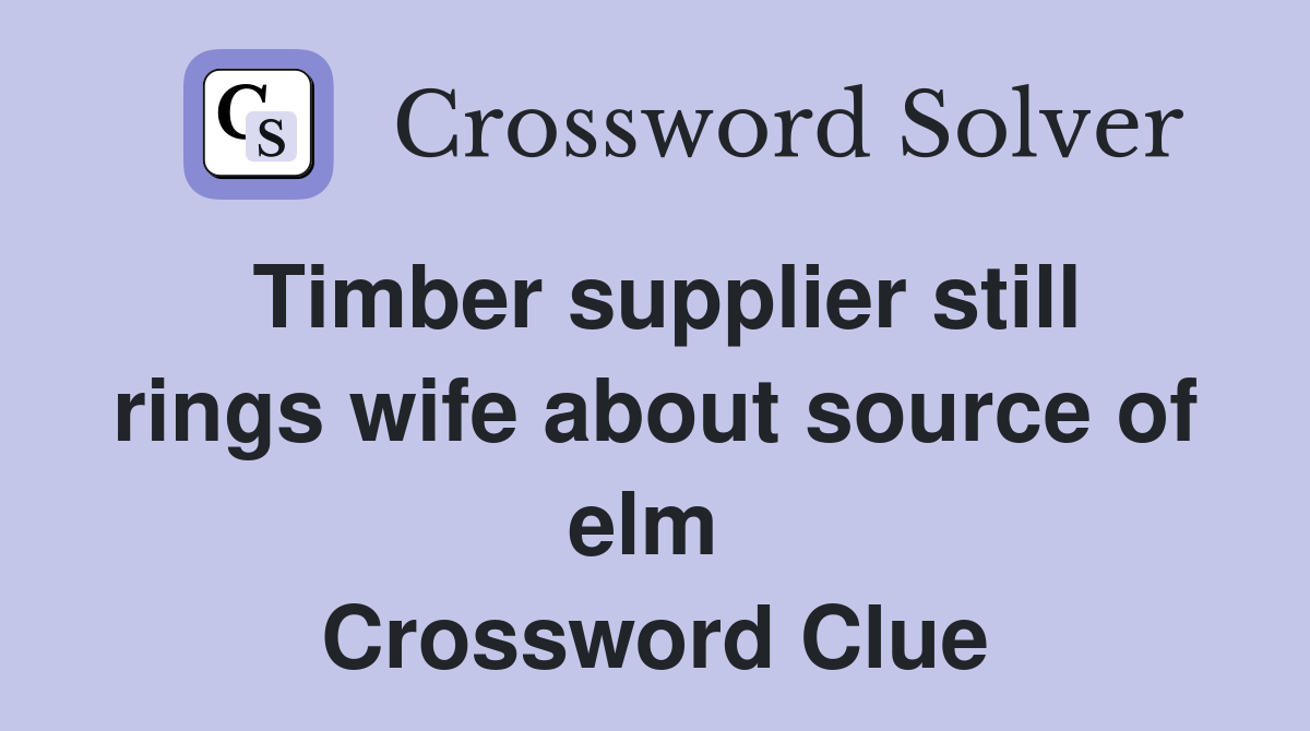 Timber supplier still rings wife about source of elm  Crossword Clue