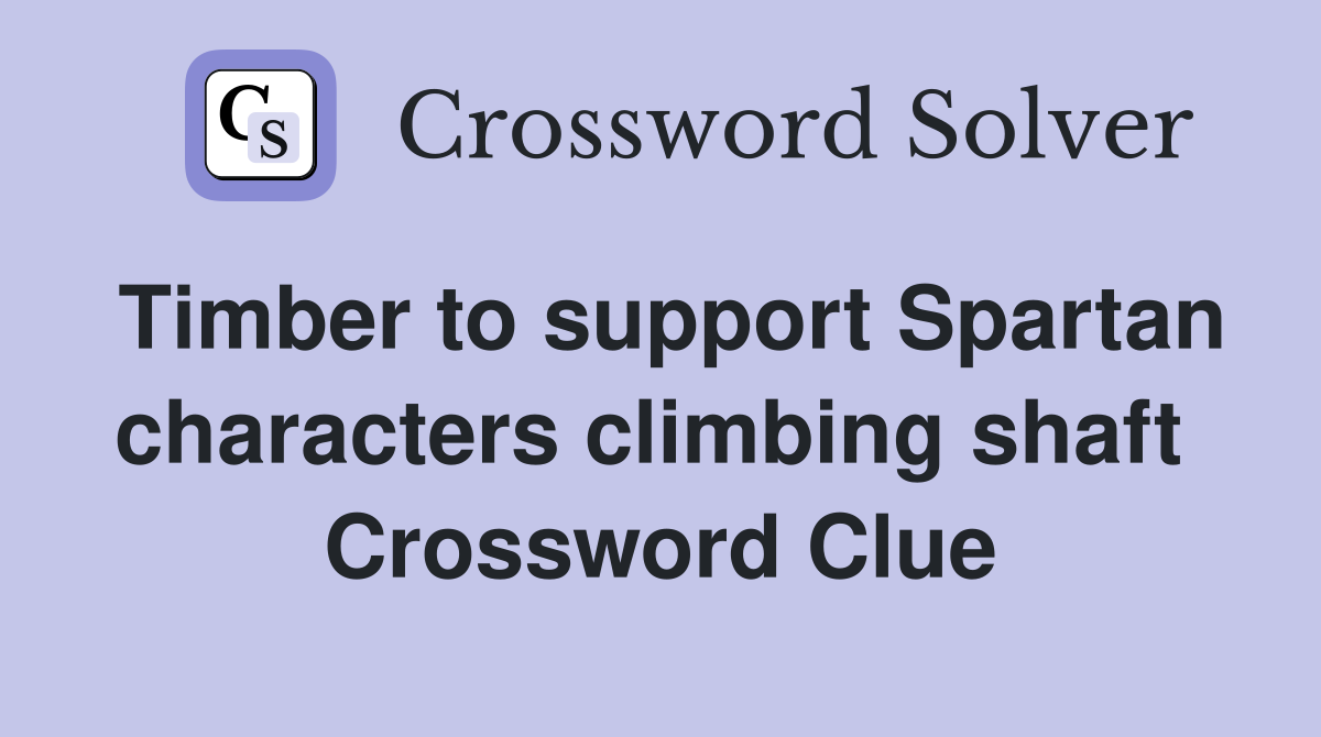 Timber to support Spartan characters climbing shaft  Crossword Clue
