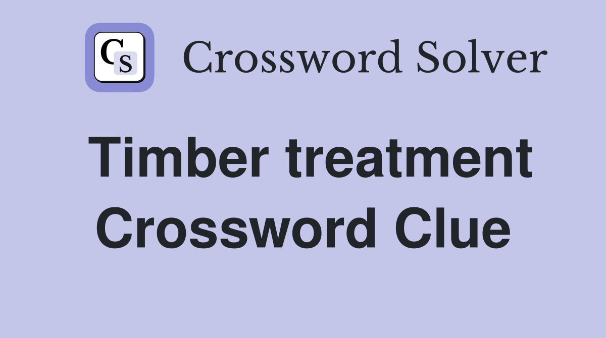 Timber treatment Crossword Clue