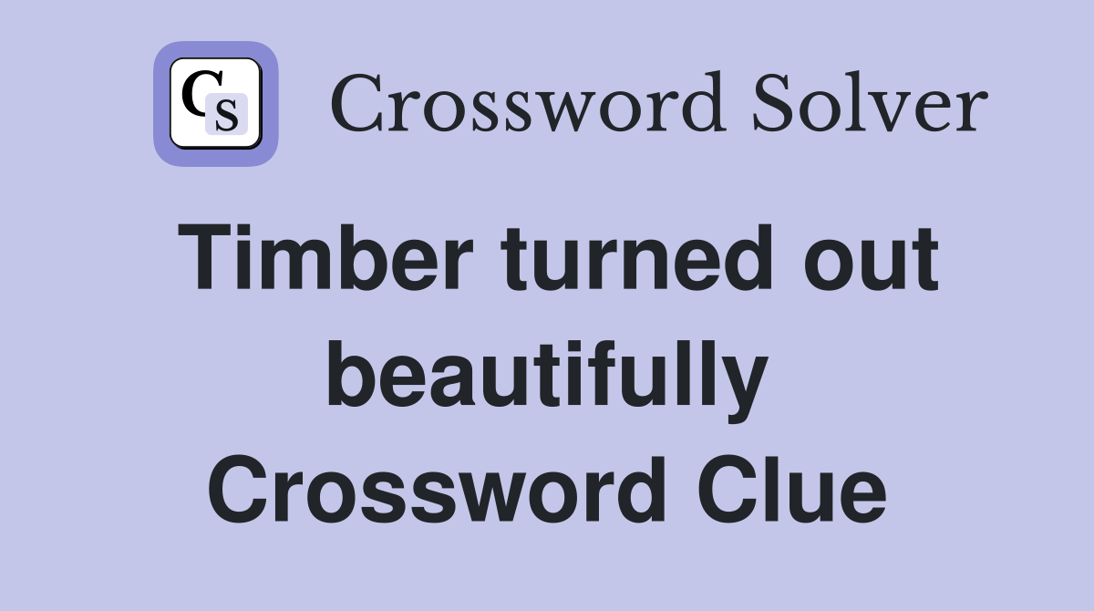 Timber turned out beautifully Crossword Clue