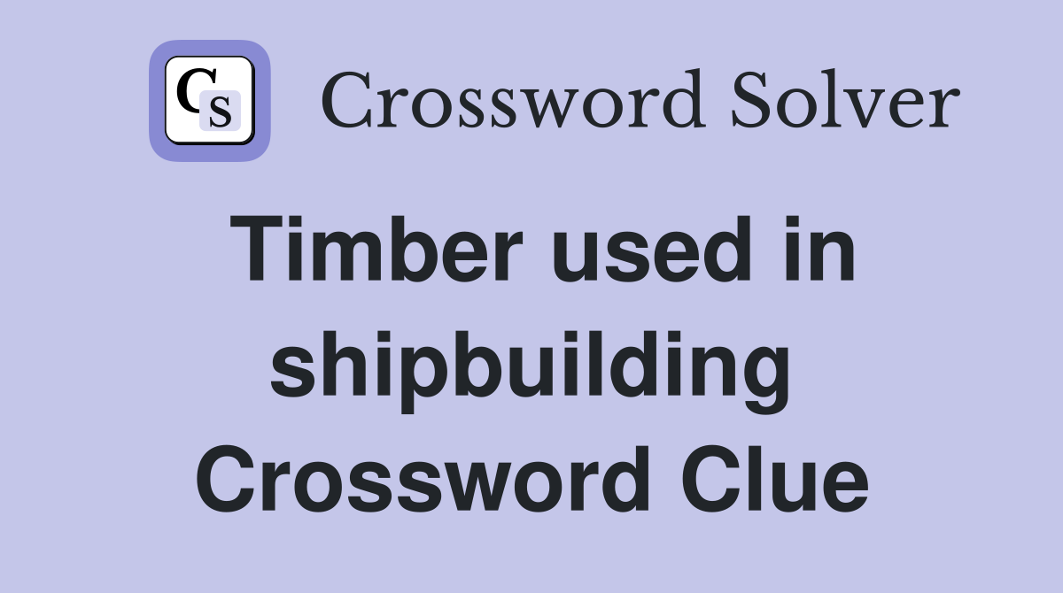 Timber used in shipbuilding Crossword Clue