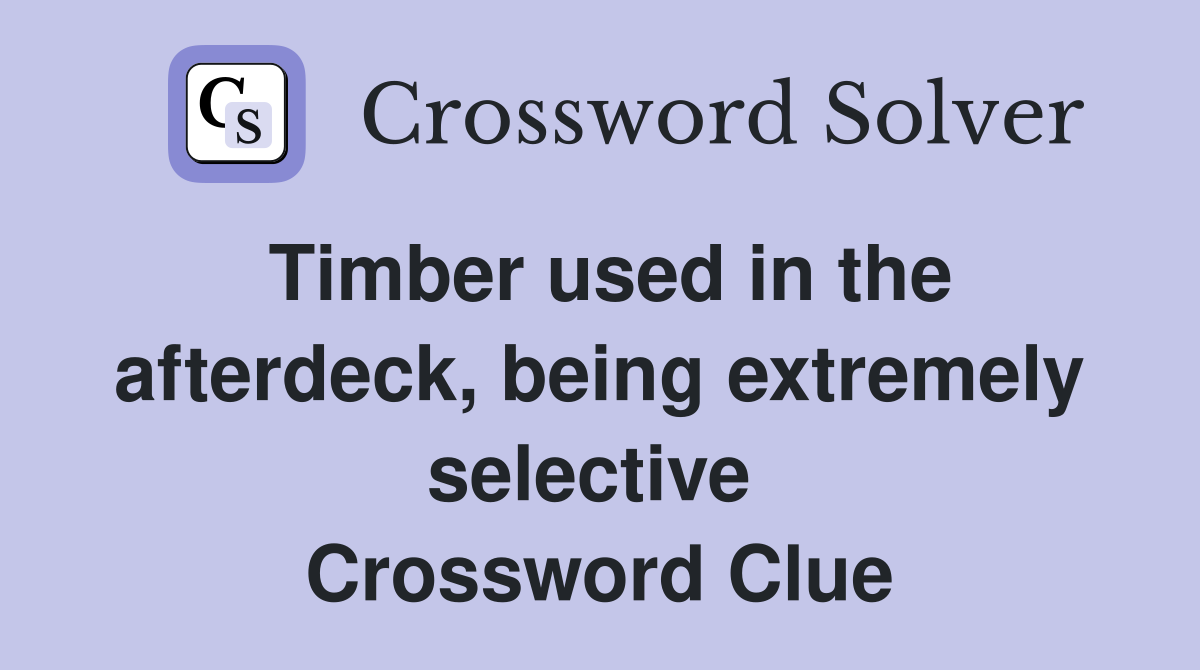 Timber used in the afterdeck, being extremely selective  Crossword Clue