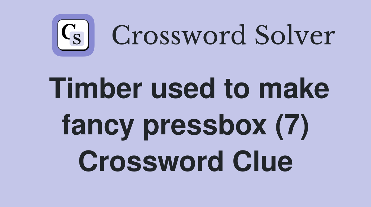 Timber used to make fancy pressbox (7) Crossword Clue