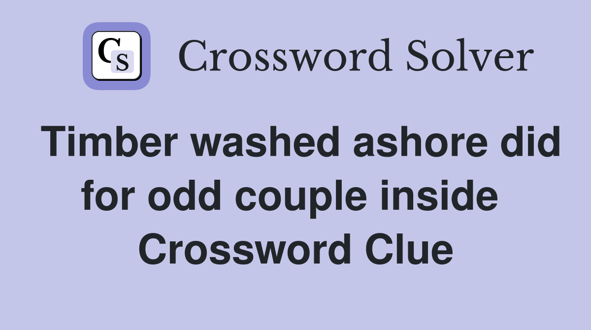 Timber washed ashore did for odd couple inside  Crossword Clue
