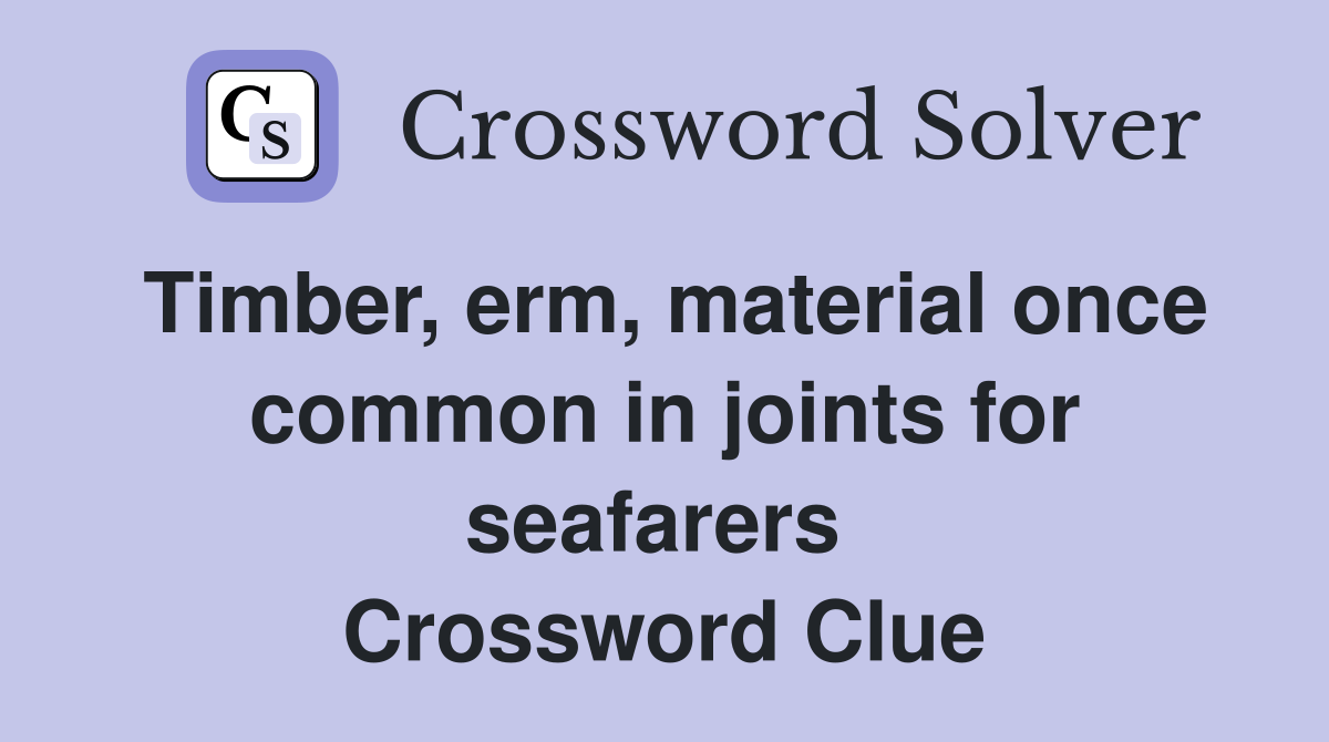 Timber, erm, material once common in joints for seafarers  Crossword Clue