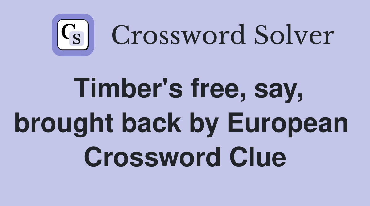 Timber's free, say, brought back by European  Crossword Clue