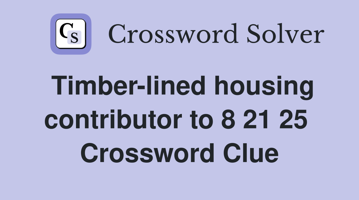 Timber-lined housing contributor to 8 21 25  Crossword Clue