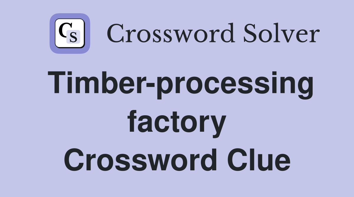 Timber-processing factory Crossword Clue