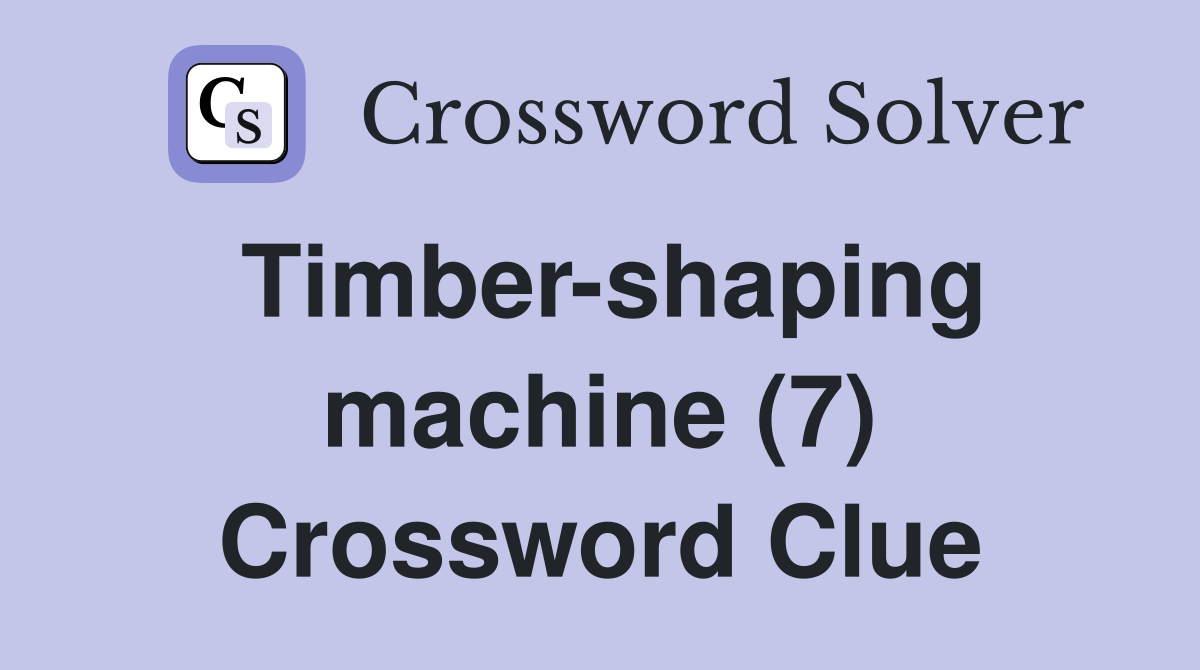 Timber-shaping machine (7) Crossword Clue