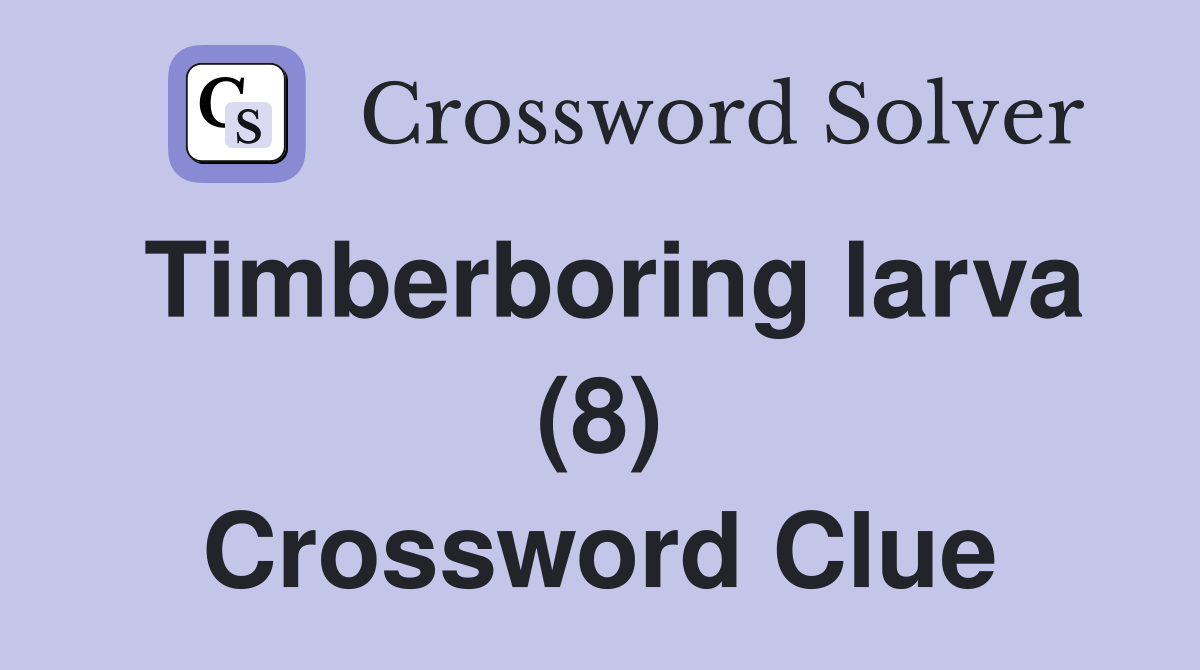 Timberboring larva (8) Crossword Clue