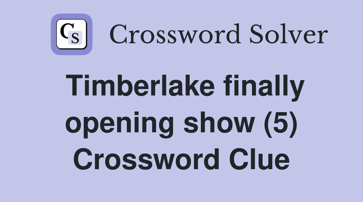 Timberlake finally opening show (5) Crossword Clue