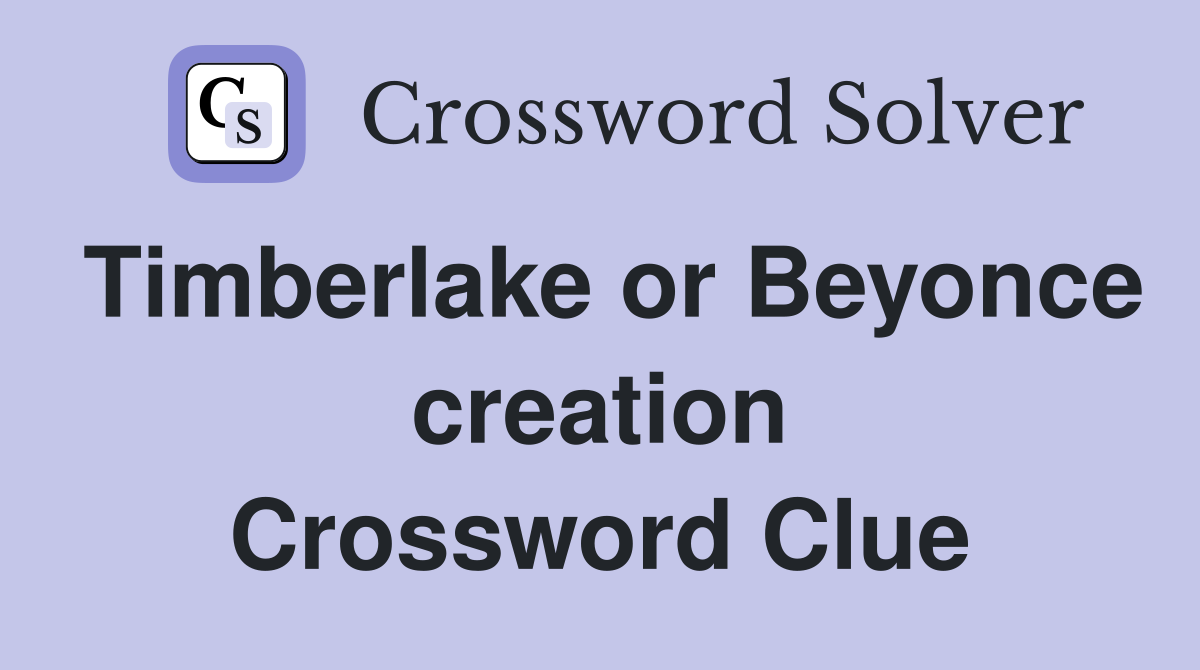 Timberlake or Beyonce creation Crossword Clue