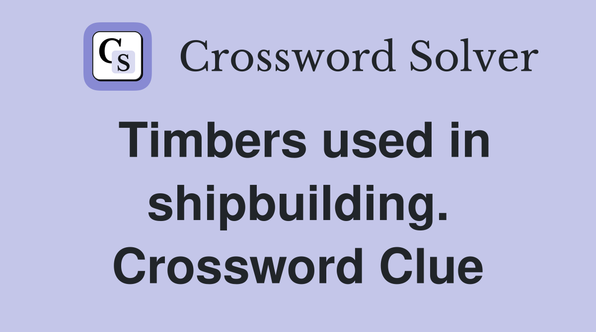 Timbers used in shipbuilding. Crossword Clue