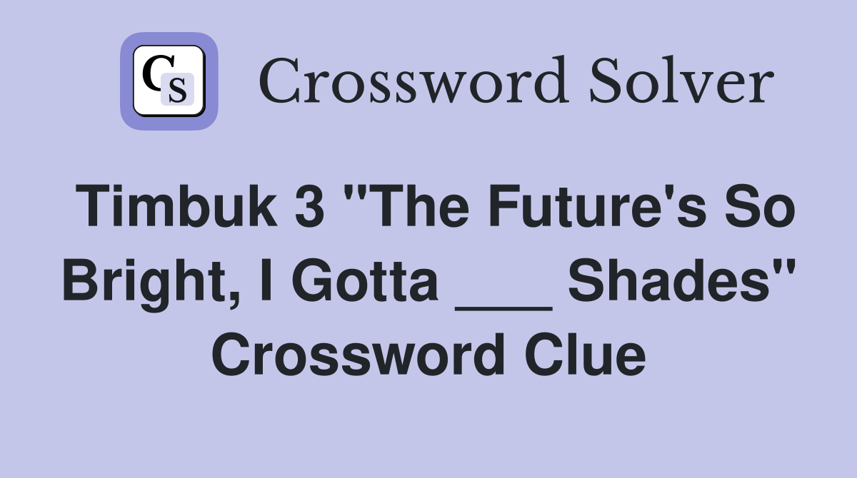 Timbuk 3 "The Future's So Bright, I Gotta ___ Shades" Crossword Clue