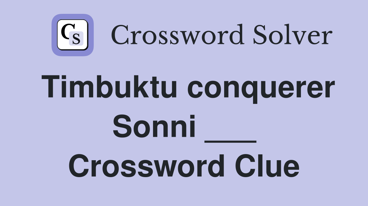 Timbuktu conquerer Sonni ___ Crossword Clue