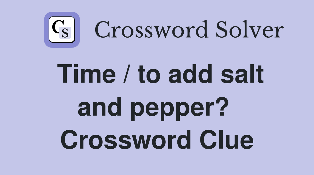 Time / to add salt and pepper?  Crossword Clue