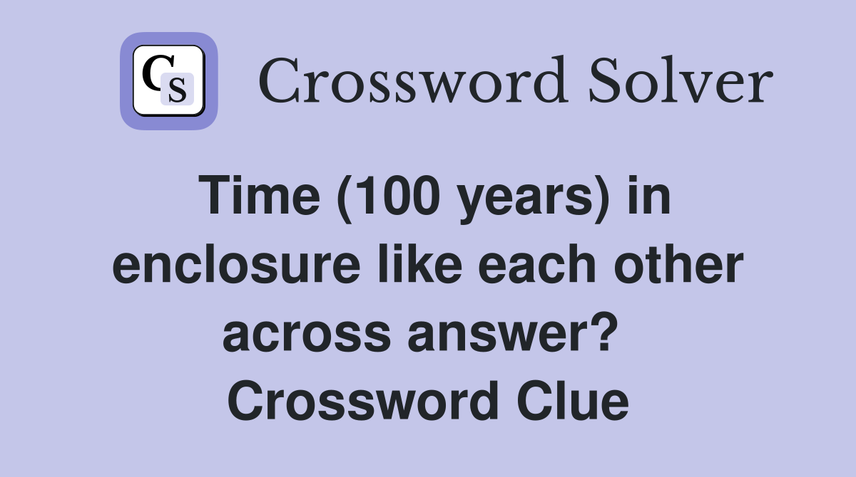 Time (100 years) in enclosure like each other across answer?  Crossword Clue