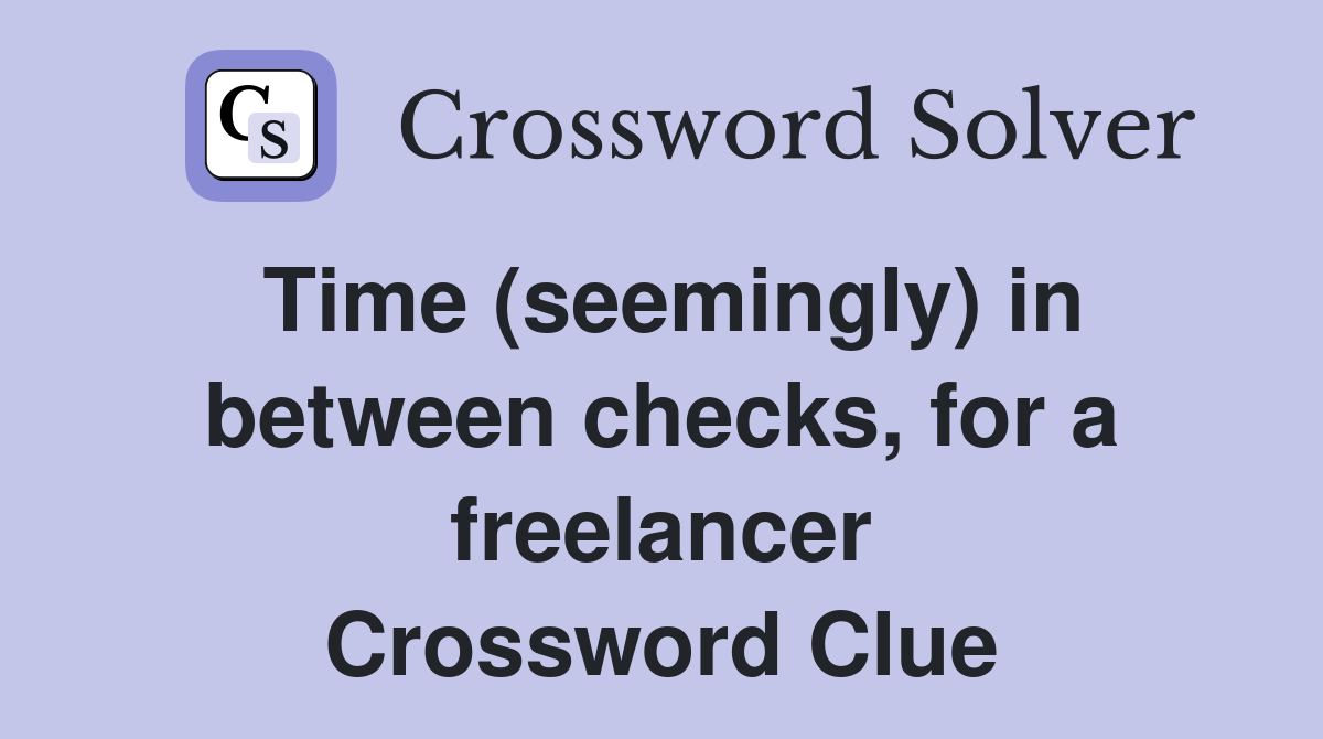Time (seemingly) in between checks, for a freelancer Crossword Clue