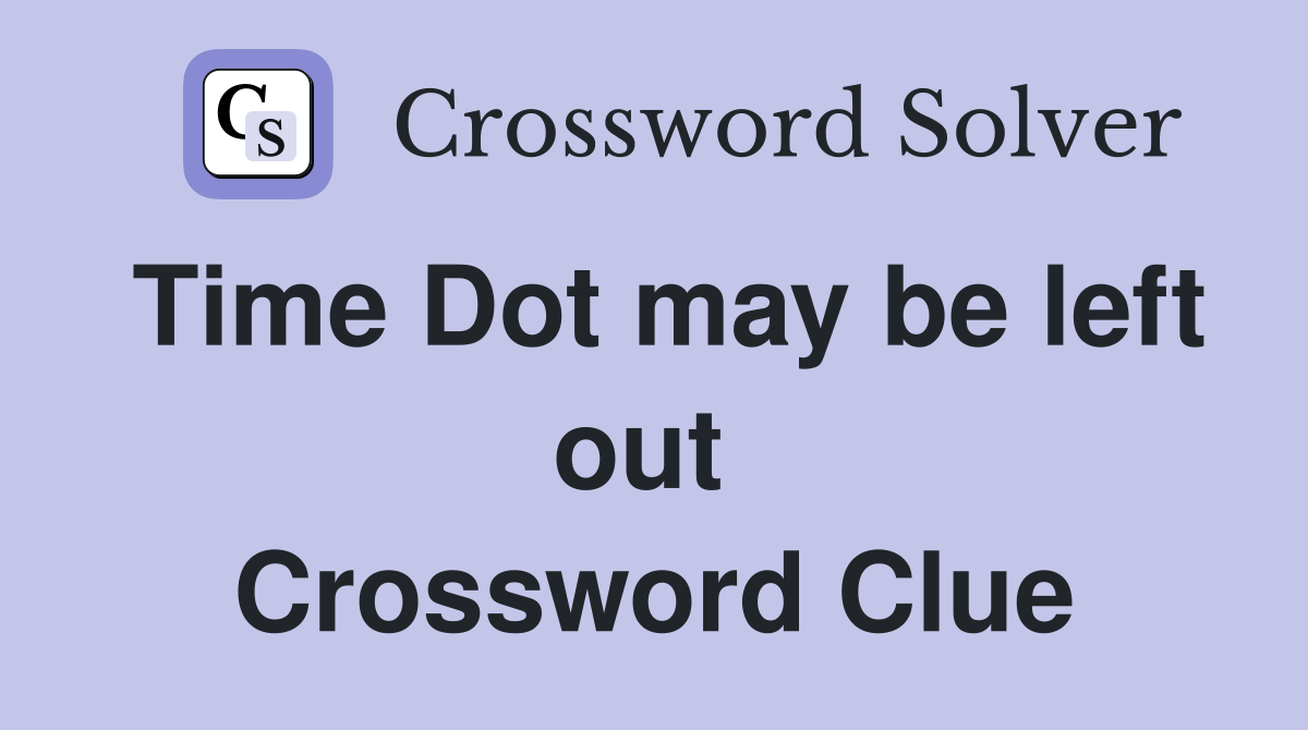 Time Dot may be left out  Crossword Clue