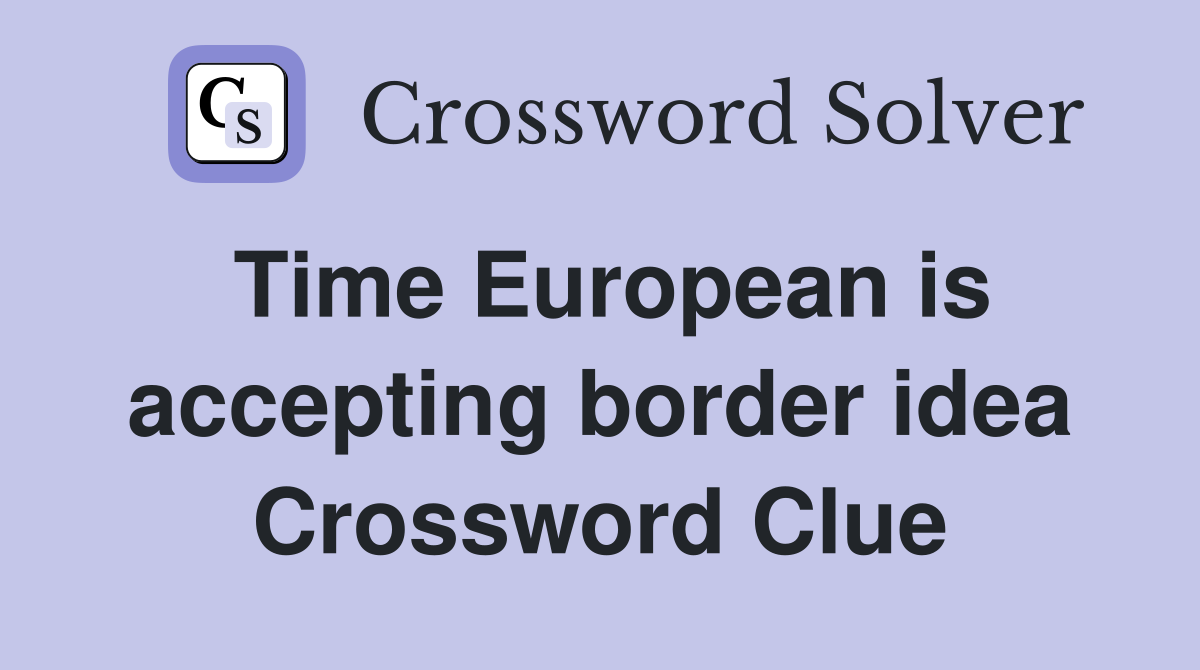 Time European is accepting border idea Crossword Clue