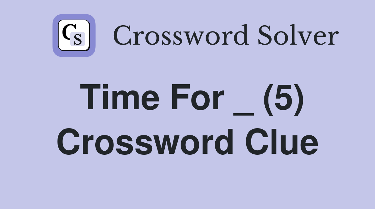 Time For _ (5) Crossword Clue