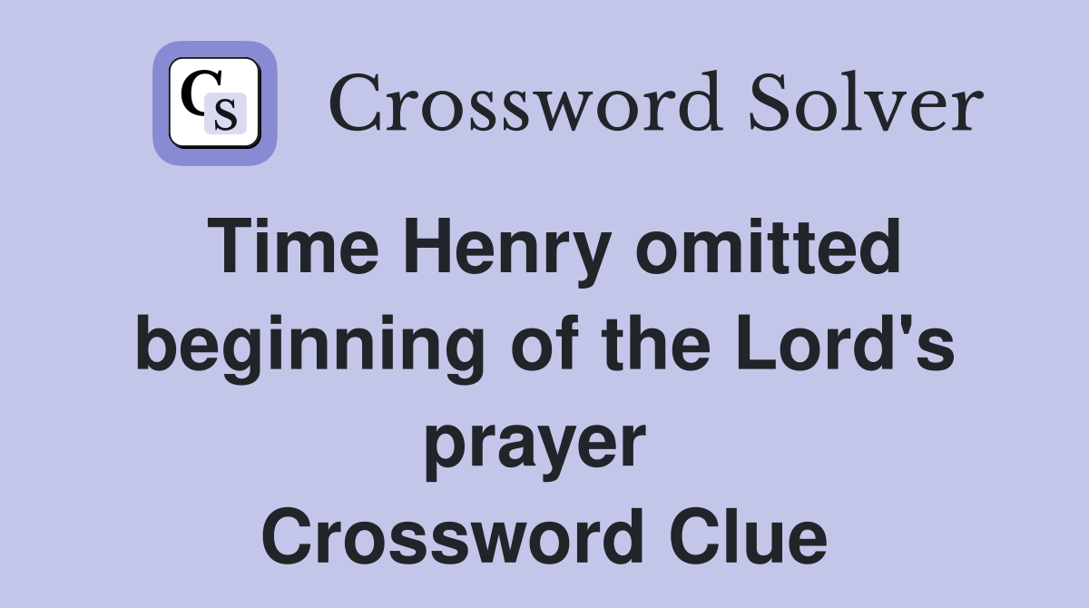 Time Henry omitted beginning of the Lord's prayer  Crossword Clue