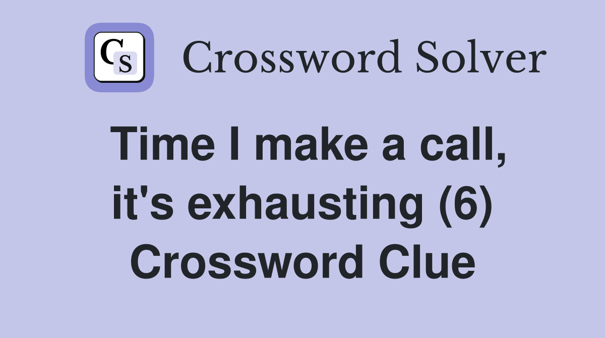 Time I make a call, it's exhausting (6) Crossword Clue
