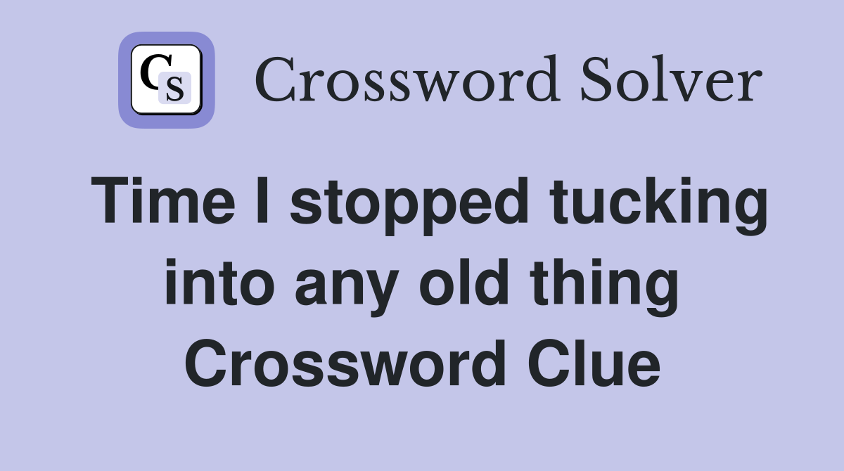 Time I stopped tucking into any old thing Crossword Clue