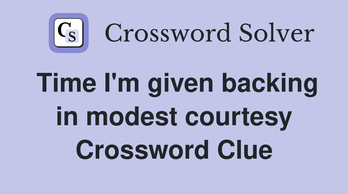 Time I'm given backing in modest courtesy Crossword Clue