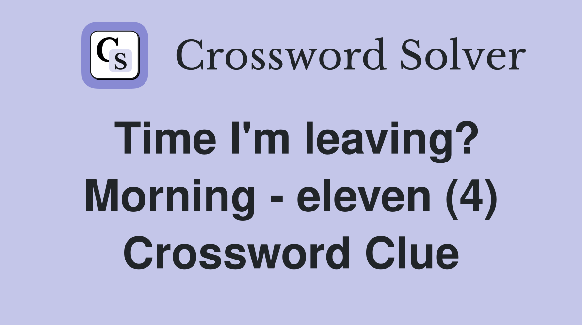 Time I'm leaving? Morning - eleven (4) Crossword Clue
