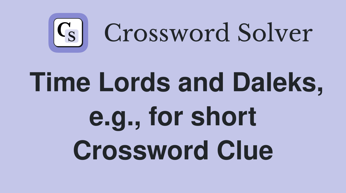 Time Lords and Daleks, e.g., for short Crossword Clue