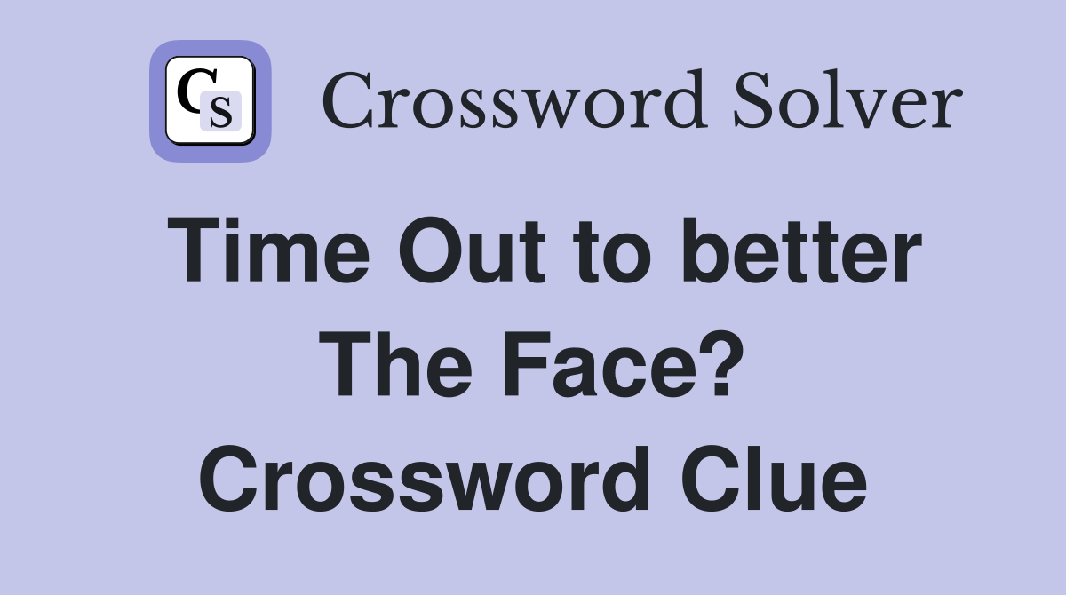 Time Out to better The Face? Crossword Clue