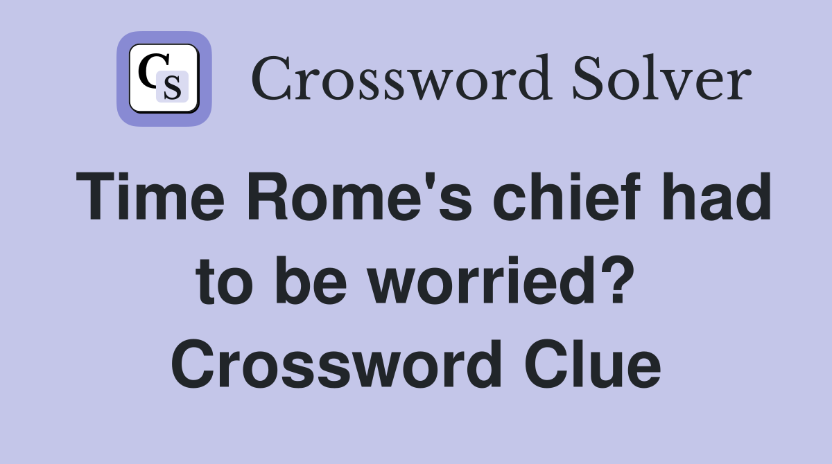 Time Rome's chief had to be worried? Crossword Clue