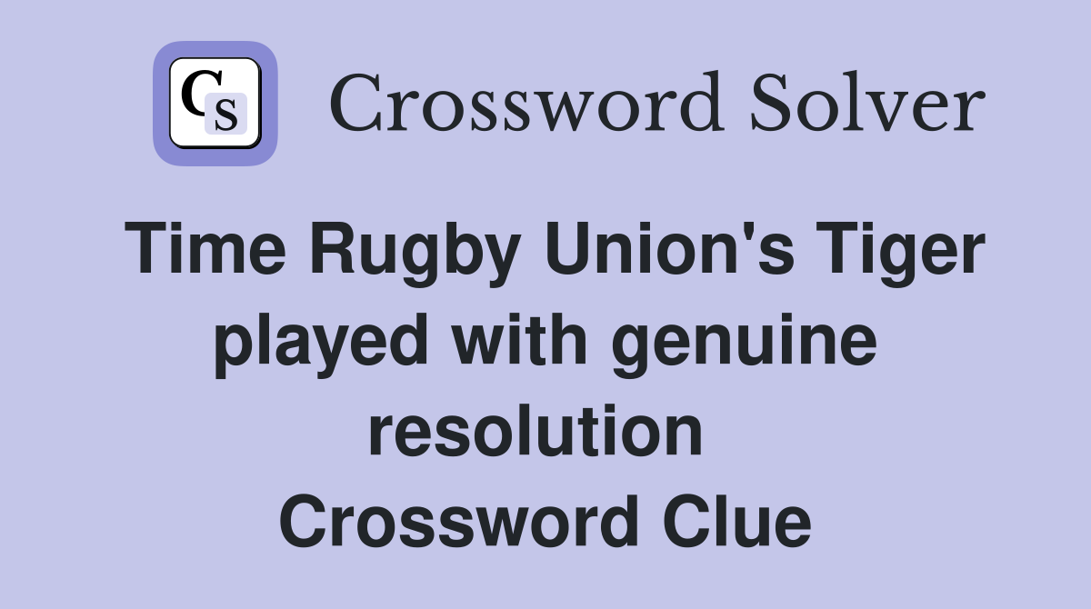 Time Rugby Union's Tiger played with genuine resolution  Crossword Clue