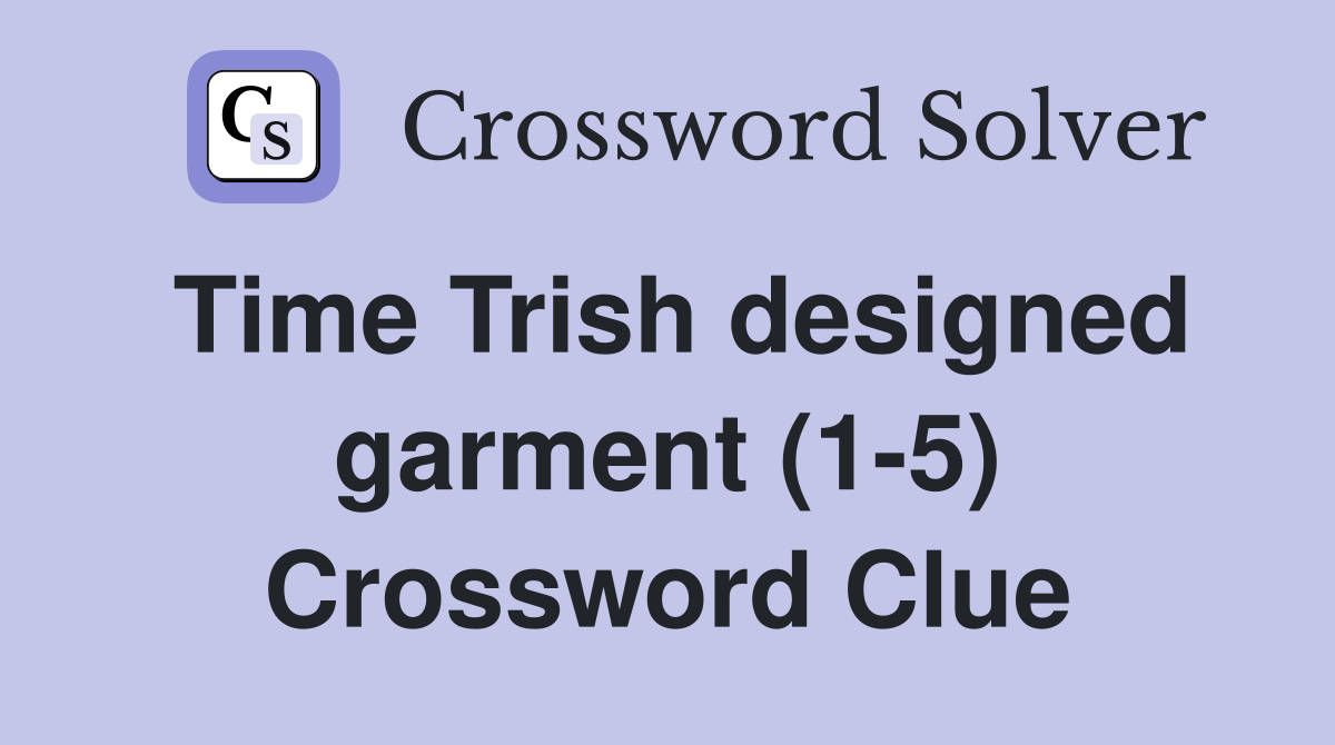 Time Trish designed garment (1-5) Crossword Clue