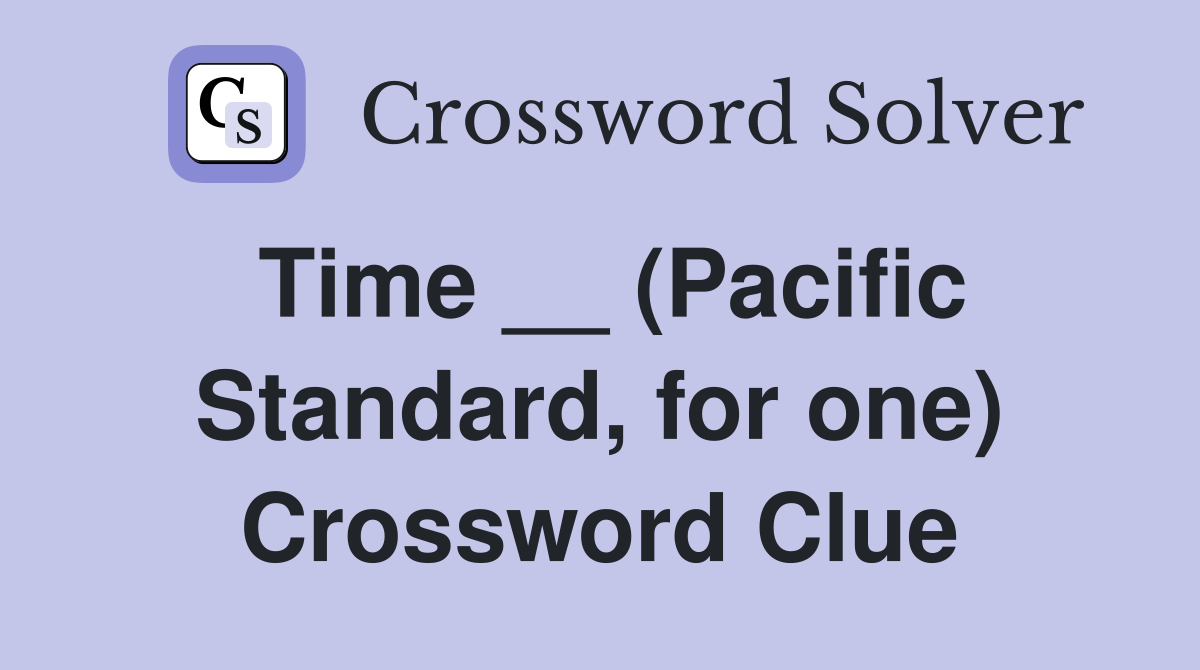 Time __ (Pacific Standard, for one) Crossword Clue