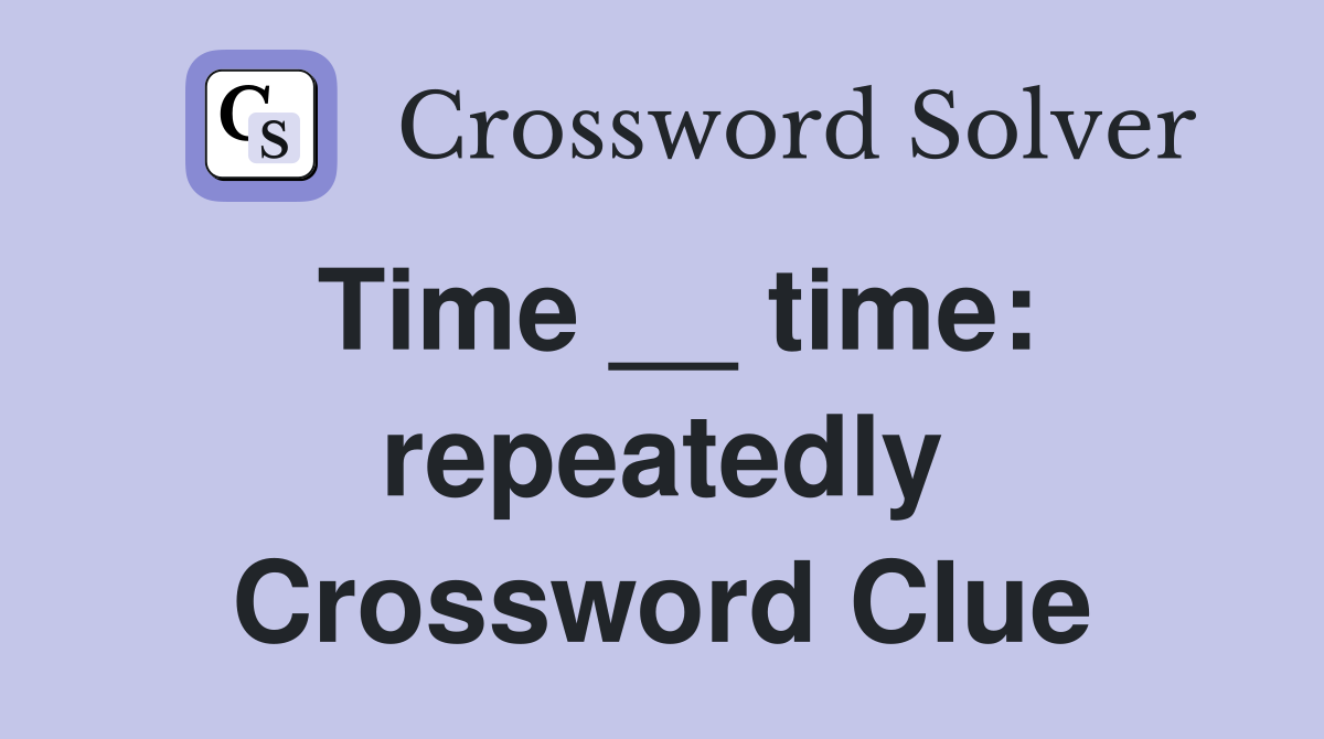 Time __ time: repeatedly Crossword Clue