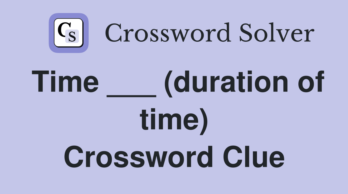 Time ___ (duration of time) Crossword Clue