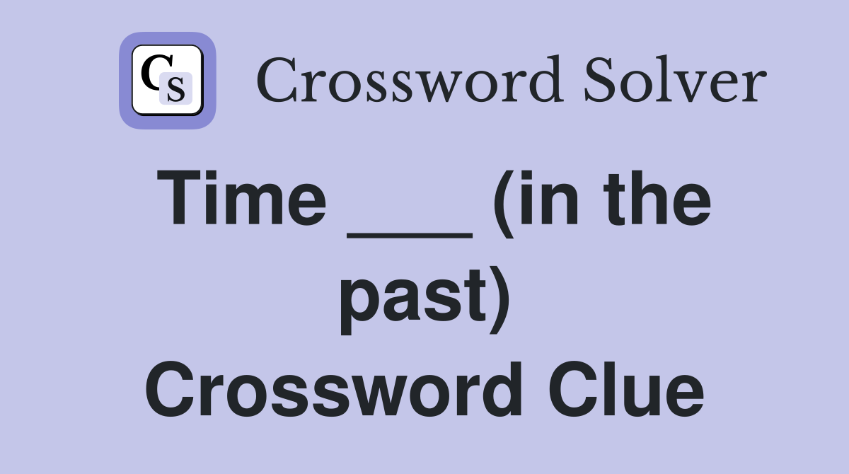 Time ___ (in the past) Crossword Clue