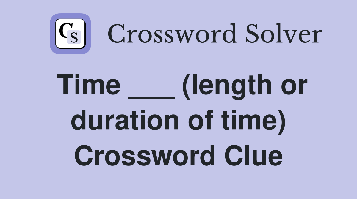 Time ___ (length or duration of time) Crossword Clue