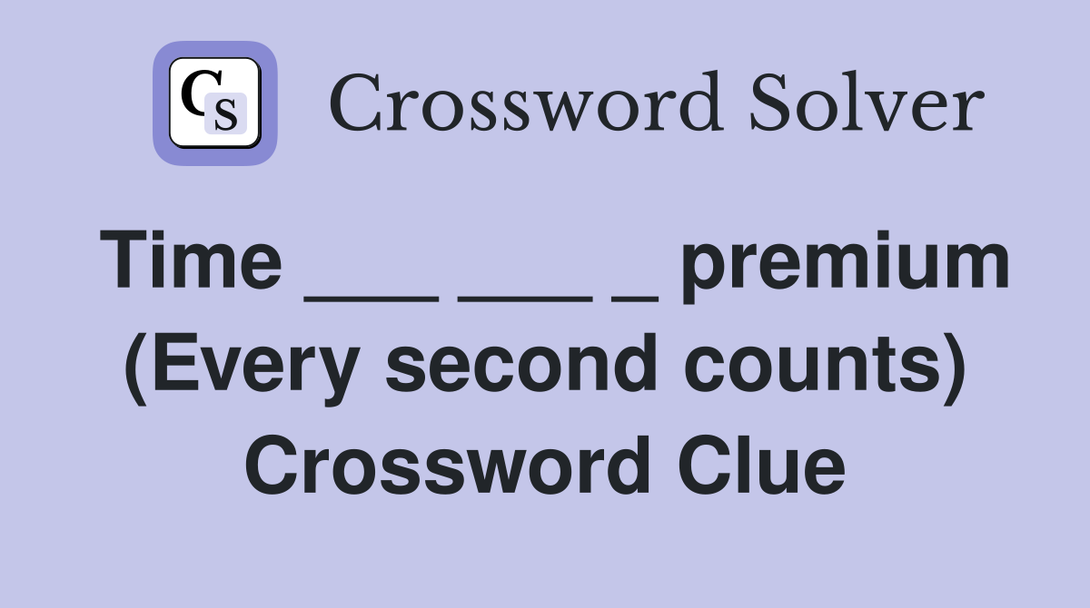 Time ___ ___ _ premium (Every second counts) Crossword Clue