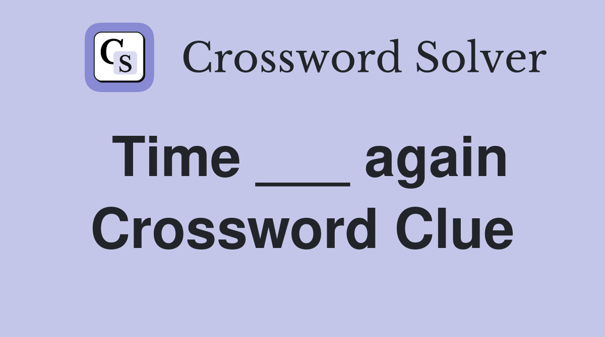 Time ___ again Crossword Clue