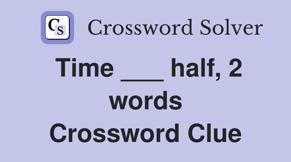 Time ___ half, 2 words Crossword Clue