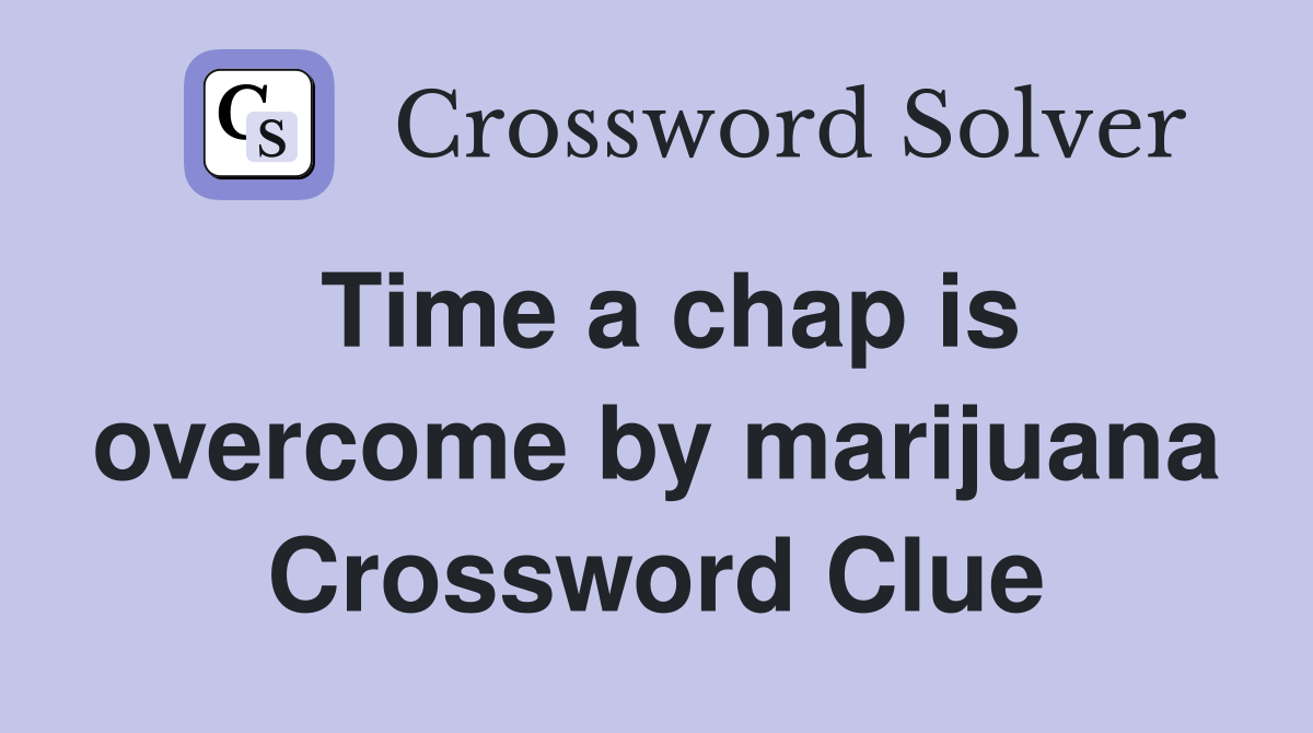 Time a chap is overcome by marijuana Crossword Clue