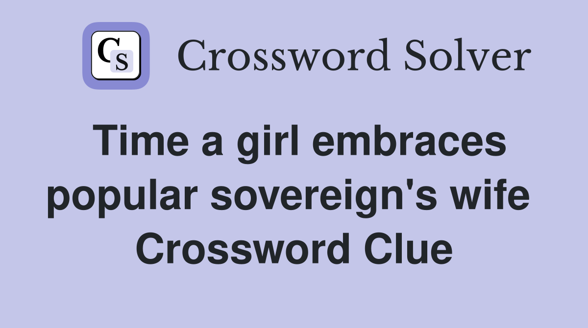 Time a girl embraces popular sovereign's wife  Crossword Clue